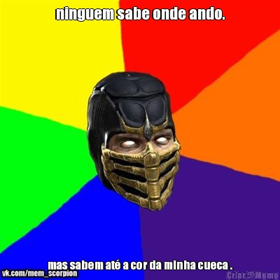 ninguem sabe onde ando. mas sabem at� a cor da minha cueca .