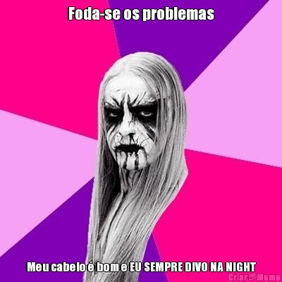 Foda-se os problemas Meu cabelo � bom e EU SEMPRE DIVO NA NIGHT
