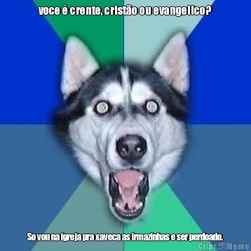 voce � crente, crist�o ou evangelico? So vou na igreja pra xaveca as irmazinhas e ser perdoado.