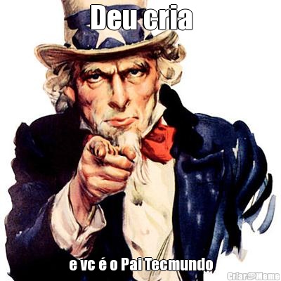 Deu cria e vc � o Pai Tecmundo