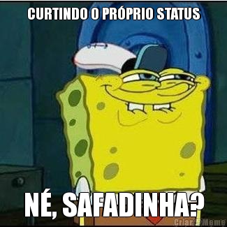 CURTINDO O PR�PRIO STATUS N�, SAFADINHA?