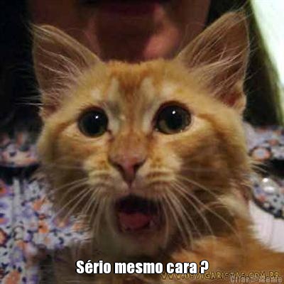  S�rio mesmo cara ?