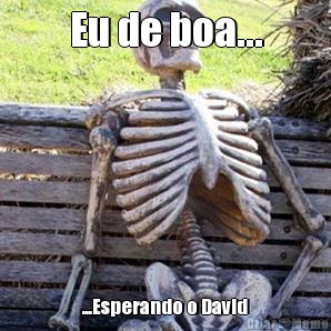 Eu de boa... ...Esperando o David