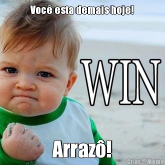 Voc� esta demais hoje! Arraz�!