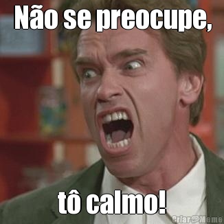 N�o se preocupe, t� calmo!