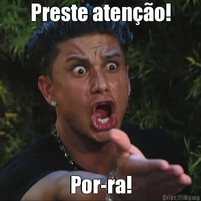 Preste aten��o! Por-ra!