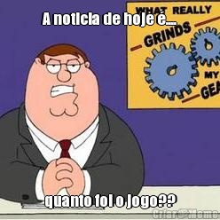 A noticia de hoje �.... quanto foi o jogo??