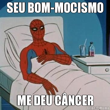 SEU BOM-MOCISMO ME DEU C�NCER