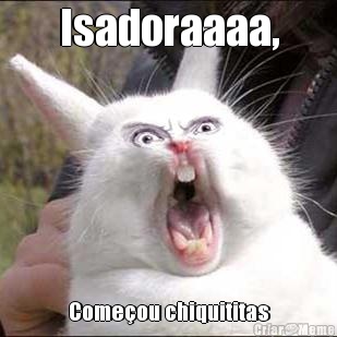 Isadoraaaa, Come�ou chiquititas
