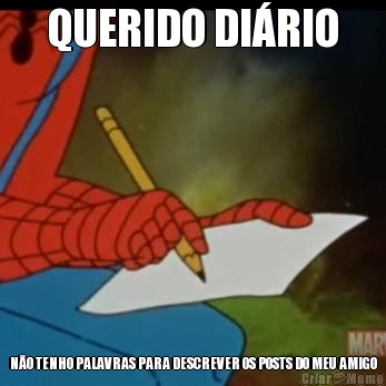 QUERIDO DI�RIO N�O TENHO PALAVRAS PARA DESCREVER OS POSTS DO MEU AMIGO