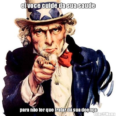 ei voce cuide da sua saude  para n�o ter que tratar da sua doen�a