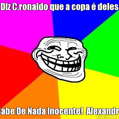 Diz C.ronaldo que a copa � deles Sabe De Nada Inocente!  Alexandre