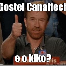 Gostei Canaltech e o kiko?