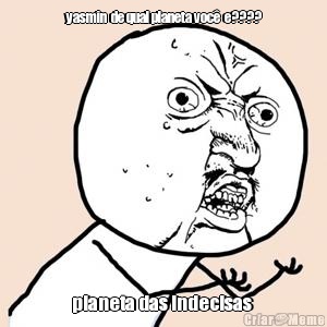 yasmin  de qual planeta voc�  e???? planeta das indecisas 