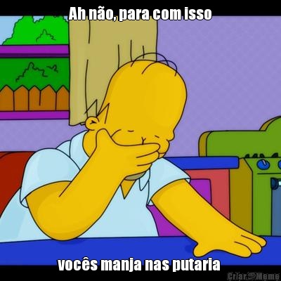 Ah n�o, para com isso voc�s manja nas putaria 