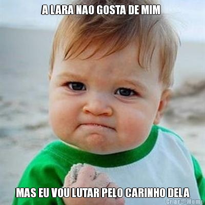 A LARA NAO GOSTA DE MIM  MAS EU VOU LUTAR PELO CARINHO DELA