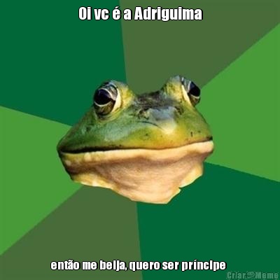 Oi vc � a Adriguima ent�o me beija, quero ser pr�ncipe 