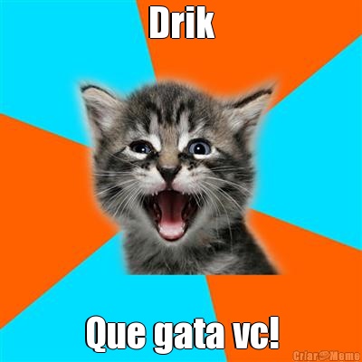 Drik Que gata vc!