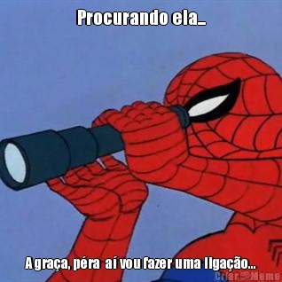 Procurando ela... A gra�a, p�ra  a� vou fazer uma liga��o...