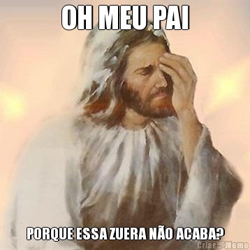 OH MEU PAI PORQUE ESSA ZUERA N�O ACABA?