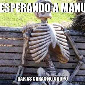 ESPERANDO A MANU DAR AS CARAS NO GRUPO