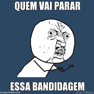 QUEM VAI PARAR ESSA BANDIDAGEM