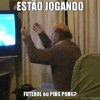EST�O JOGANDO FUTEBOL ou PING PONG?
