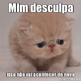 Mim desculpa Isso n�o vai acontecer de novo