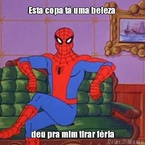 Esta copa t� uma beleza  deu pra mim tirar f�ria