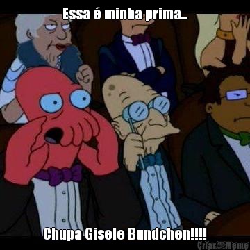 Essa � minha prima... Chupa Gisele Bundchen!!!!