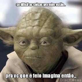 se dif�cil as coisas pra mim est�o... pra vc que � feio imagina ent�o...
