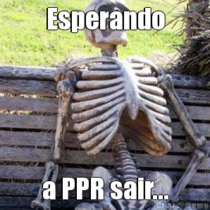 Esperando a PPR sair...