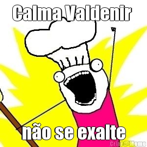 Calma Valdenir  n�o se exalte