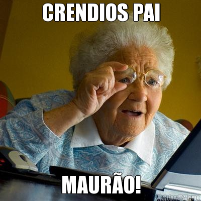 CRENDIOS PAI MAUR�O!