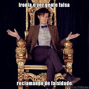 Ironia � ver gente falsa  reclamando de falsidade.