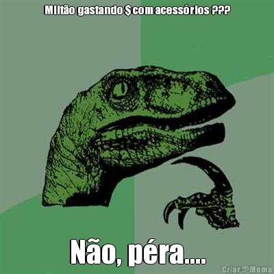 Milt�o gastando $ com acess�rios ??? N�o, p�ra....