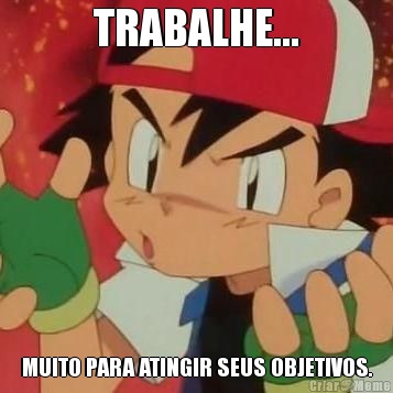 TRABALHE... MUITO PARA ATINGIR SEUS OBJETIVOS.