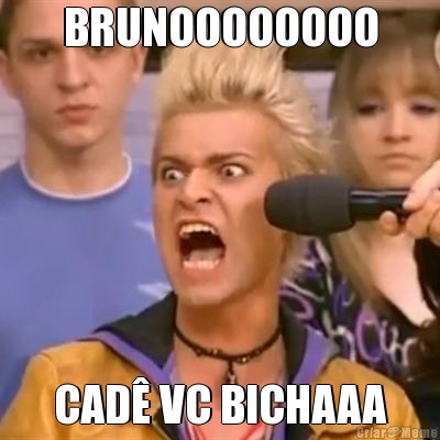 BRUNOOOOOOOO CAD� VC BICHAAA