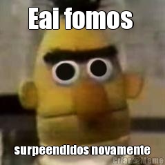Eai fomos  surpeendidos novamente