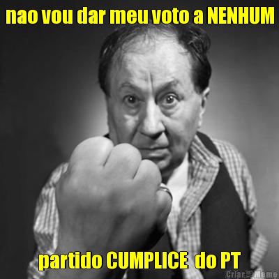 nao vou dar meu voto a NENHUM partido CUMPLICE  do PT