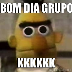 BOM DIA GRUPO KKKKKK