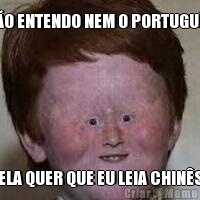 N�O ENTENDO NEM O PORTUGU�S ELA QUER QUE EU LEIA CHIN�S