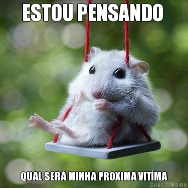 ESTOU PENSANDO  QUAL SER� MINHA PROXIMA VIT�MA