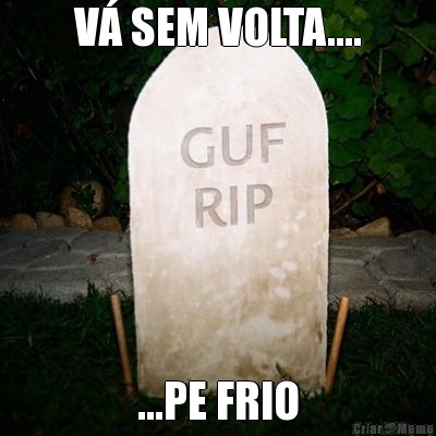 V� SEM VOLTA.... ...PE FRIO