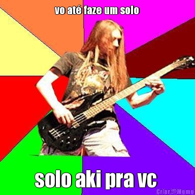 vo at� faze um solo solo aki pra vc 