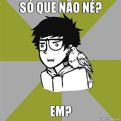S� QUE N�O N�? EM?