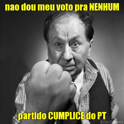 nao dou meu voto pra NENHUM partido CUMPLICE do PT