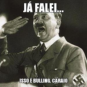 J� FALEI... ISSO � BULLING, CARAIO