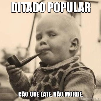 DITADO POPULAR C�O QUE LATE, N�O MORDE.