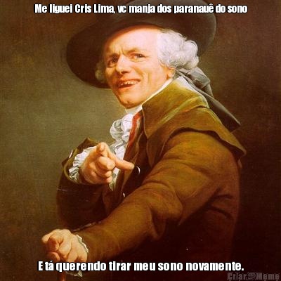 Me liguei Cris Lima, vc manja dos paranau� do sono E t� querendo tirar meu sono novamente.